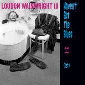Loudon Wainwright III - Haven't Got The Blues (Yet) - CD